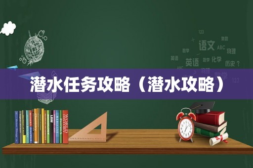 潜水任务攻略(潜水攻略) 潜水任务攻略(潜水攻略)