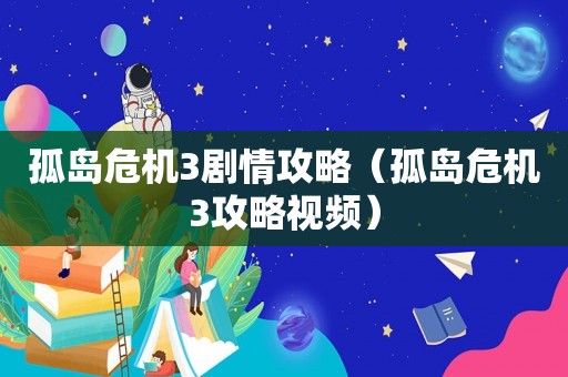 孤岛危机3剧情攻略（孤岛危机3攻略视频）