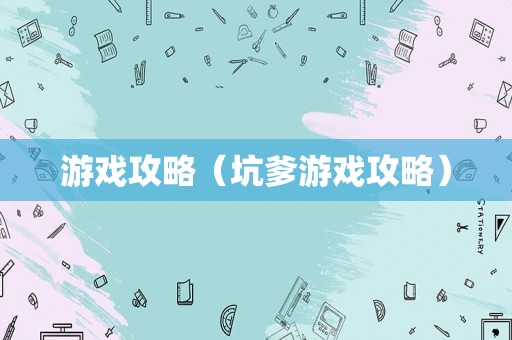游戏攻略(坑爹游戏攻略) 游戏攻略(坑爹游戏攻略)