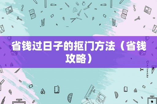 省钱过日子的抠门方法（省钱攻略）