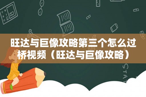 旺达与巨像攻略第三个怎么过桥视频(旺达与巨像攻略) 旺达与巨像攻略第三个怎么过桥视频(旺达与巨像攻略)