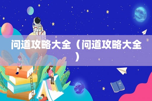 问道攻略大全(问道攻略大全) 问道攻略大全(问道攻略大全)