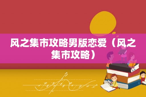 风之集市攻略男版恋爱（风之集市攻略）