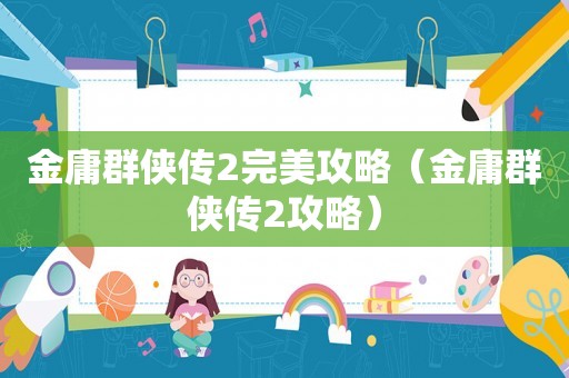 金庸群侠传2完美攻略（金庸群侠传2攻略）