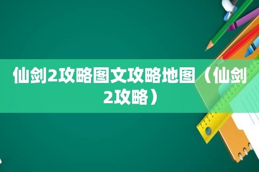 仙剑2攻略图文攻略地图（仙剑2攻略）