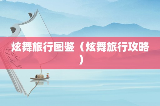炫舞旅行图鉴(炫舞旅行攻略) 炫舞旅行图鉴(炫舞旅行攻略)