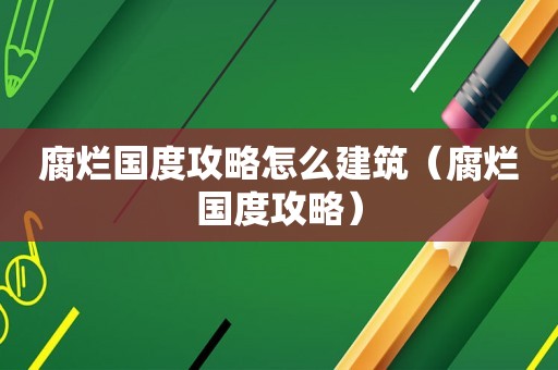 腐烂国度攻略怎么建筑（腐烂国度攻略）