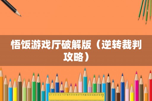 悟饭游戏厅破解版（逆转裁判攻略）
