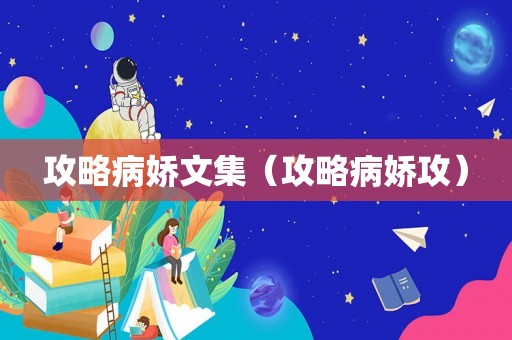 攻略病娇文集(攻略病娇攻) 攻略病娇文集(攻略病娇攻)