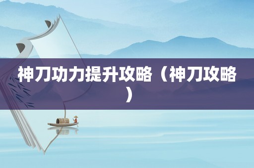 神刀功力提升攻略（神刀攻略）