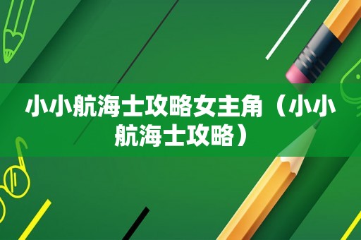 小小航海士攻略女主角（小小航海士攻略）