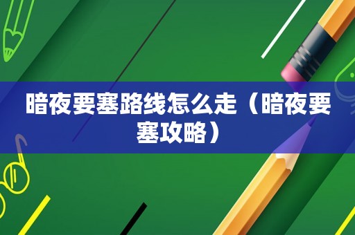 暗夜要塞路线怎么走（暗夜要塞攻略）