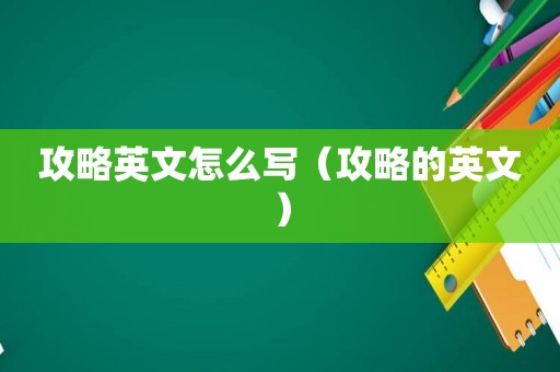 攻略英文怎么写(攻略的英文) 攻略英文怎么写(攻略的英文)