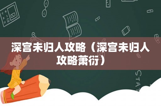 深宫未归人攻略(深宫未归人攻略萧衍) 深宫未归人攻略(深宫未归人攻略萧衍)