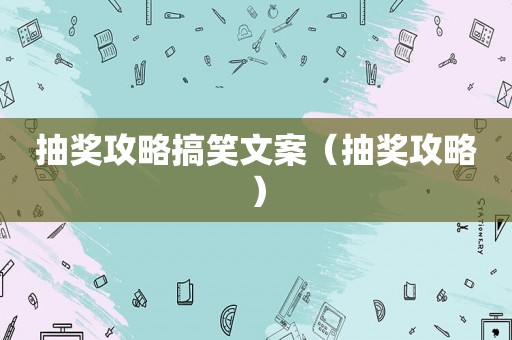 抽奖攻略搞笑文案（抽奖攻略）