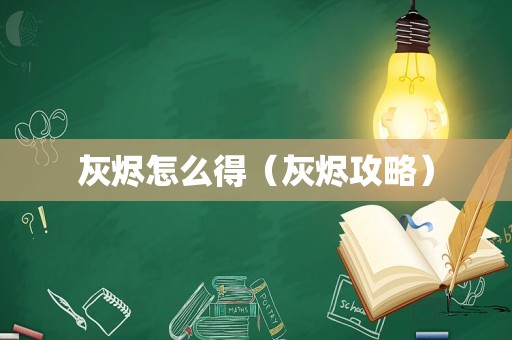 灰烬怎么得（灰烬攻略）