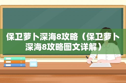 保卫萝卜深海8攻略（保卫萝卜深海8攻略图文详解）