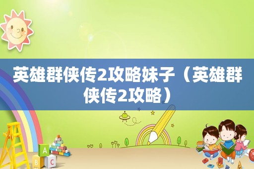 英雄群侠传2攻略妹子（英雄群侠传2攻略）