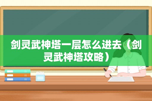 剑灵武神塔一层怎么进去(剑灵武神塔攻略) 剑灵武神塔一层怎么进去(剑灵武神塔攻略)