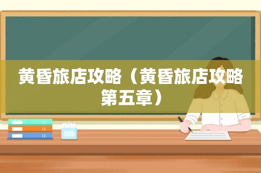 黄昏旅店攻略（黄昏旅店攻略第五章）