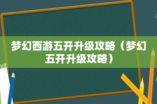 梦幻西游五开升级攻略(梦幻五开升级攻略) 梦幻西游五开升级攻略(梦幻五开升级攻略)
