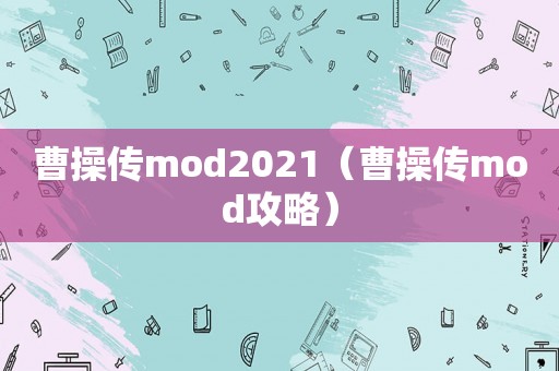 曹操传mod2021(曹操传mod攻略) 曹操传mod2021(曹操传mod攻略)