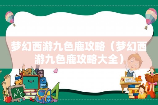 梦幻西游九色鹿攻略（梦幻西游九色鹿攻略大全）