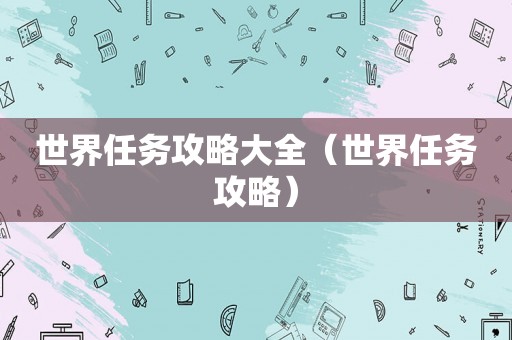 世界任务攻略大全（世界任务攻略）