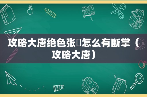 攻略大唐绝色张瑄怎么有断掌(攻略大唐) 攻略大唐绝色张瑄怎么有断掌(攻略大唐)