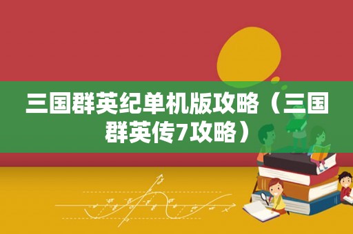 三国群英纪单机版攻略（三国群英传7攻略）