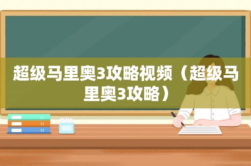 超级马里奥3攻略视频（超级马里奥3攻略）