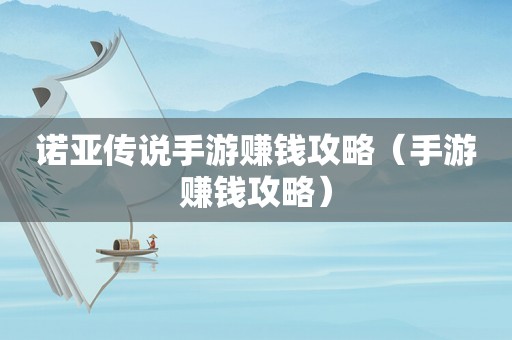 诺亚传说手游赚钱攻略（手游赚钱攻略）