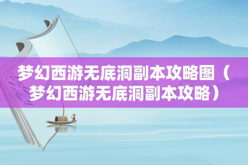 梦幻西游无底洞副本攻略图(梦幻西游无底洞副本攻略) 梦幻西游无底洞副本攻略图(梦幻西游无底洞副本攻略)