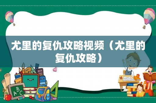 尤里的复仇攻略视频（尤里的复仇攻略）