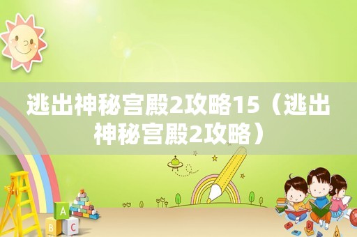 逃出神秘宫殿2攻略15(逃出神秘宫殿2攻略) 逃出神秘宫殿2攻略15(逃出神秘宫殿2攻略)