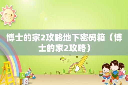 博士的家2攻略地下密码箱（博士的家2攻略）