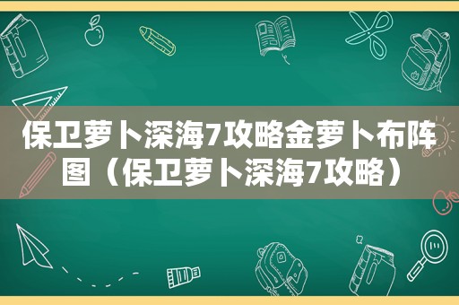 保卫萝卜深海7攻略金萝卜布阵图（保卫萝卜深海7攻略）