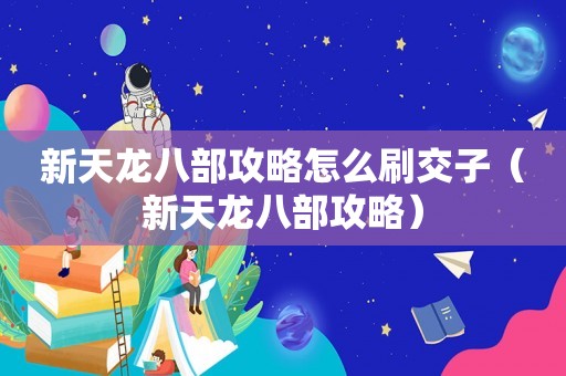 新天龙八部攻略怎么刷交子（新天龙八部攻略）