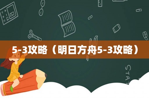 5-3攻略（明日方舟5-3攻略）