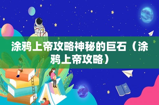 涂鸦上帝攻略神秘的巨石（涂鸦上帝攻略）