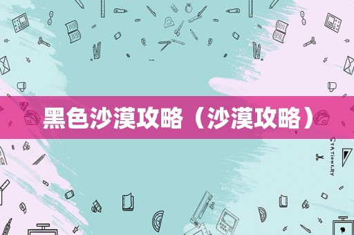 黑色沙漠攻略（沙漠攻略）