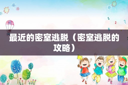 最近的密室逃脱(密室逃脱的攻略) 最近的密室逃脱(密室逃脱的攻略)