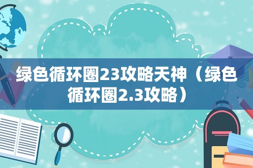 绿色循环圈23攻略天神（绿色循环圈2.3攻略）