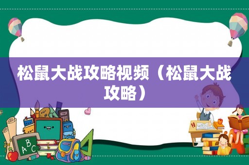 松鼠大战攻略视频(松鼠大战攻略) 松鼠大战攻略视频(松鼠大战攻略)