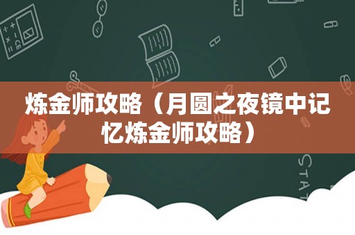 炼金师攻略(月圆之夜镜中记忆炼金师攻略) 炼金师攻略(月圆之夜镜中记忆炼金师攻略)
