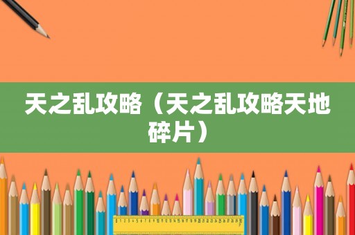 天之乱攻略（天之乱攻略天地碎片）