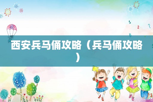 西安兵马俑攻略（兵马俑攻略）