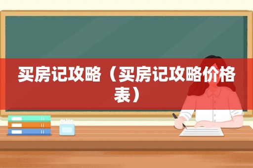 买房记攻略(买房记攻略价格表) 买房记攻略(买房记攻略价格表)