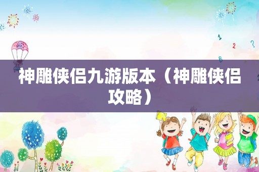 神雕侠侣九游版本（神雕侠侣攻略）