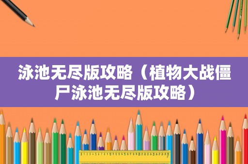 泳池无尽版攻略（植物大战僵尸泳池无尽版攻略）